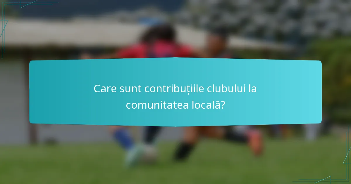 Care sunt contribuțiile clubului la comunitatea locală?