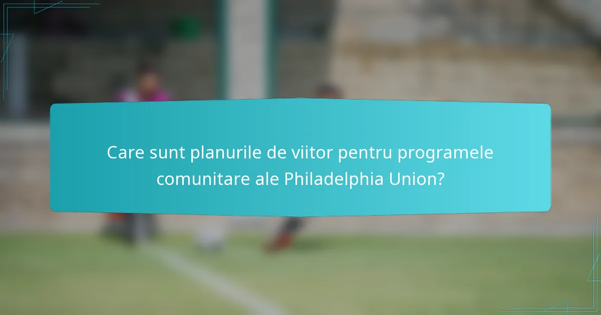 Care sunt planurile de viitor pentru programele comunitare ale Philadelphia Union?