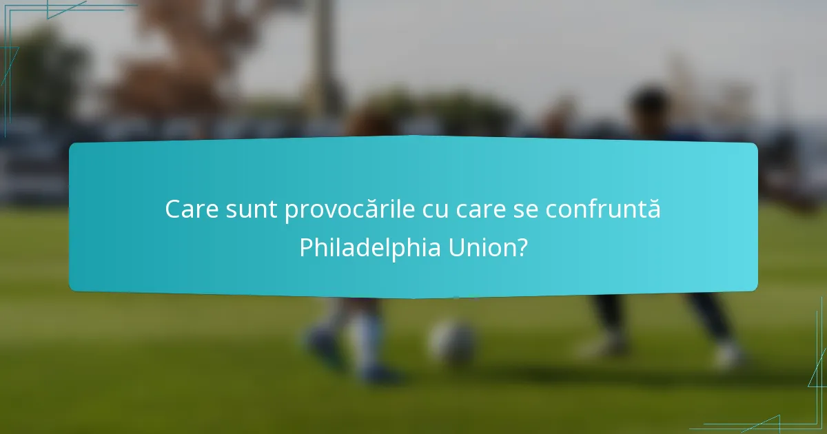 Care sunt provocările cu care se confruntă Philadelphia Union?