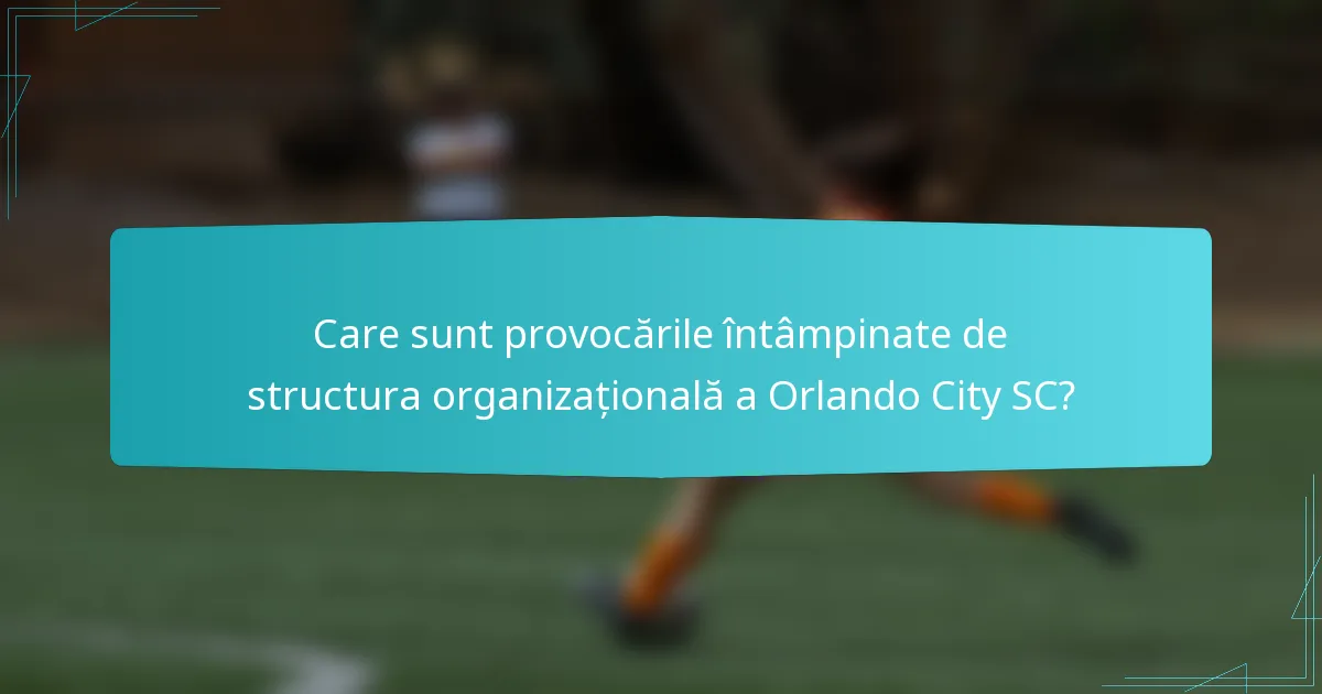 Care sunt provocările întâmpinate de structura organizațională a Orlando City SC?