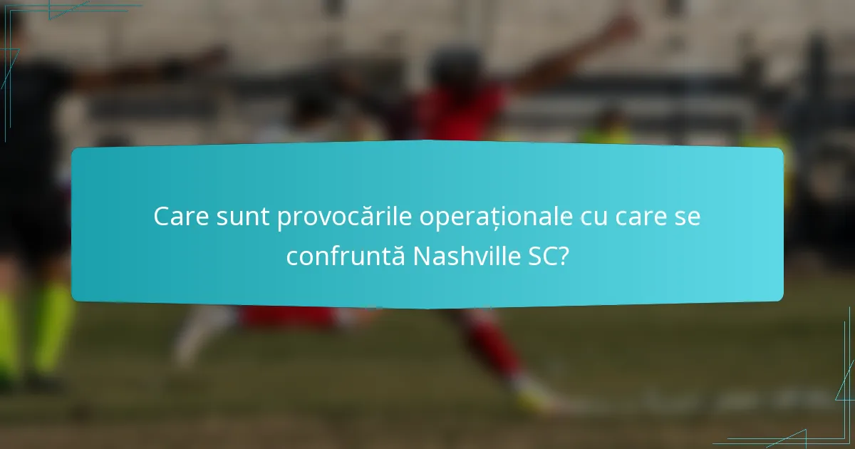 Care sunt provocările operaționale cu care se confruntă Nashville SC?