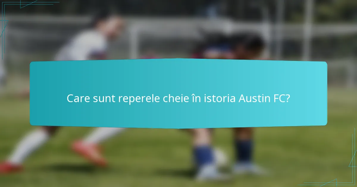 Care sunt reperele cheie în istoria Austin FC?