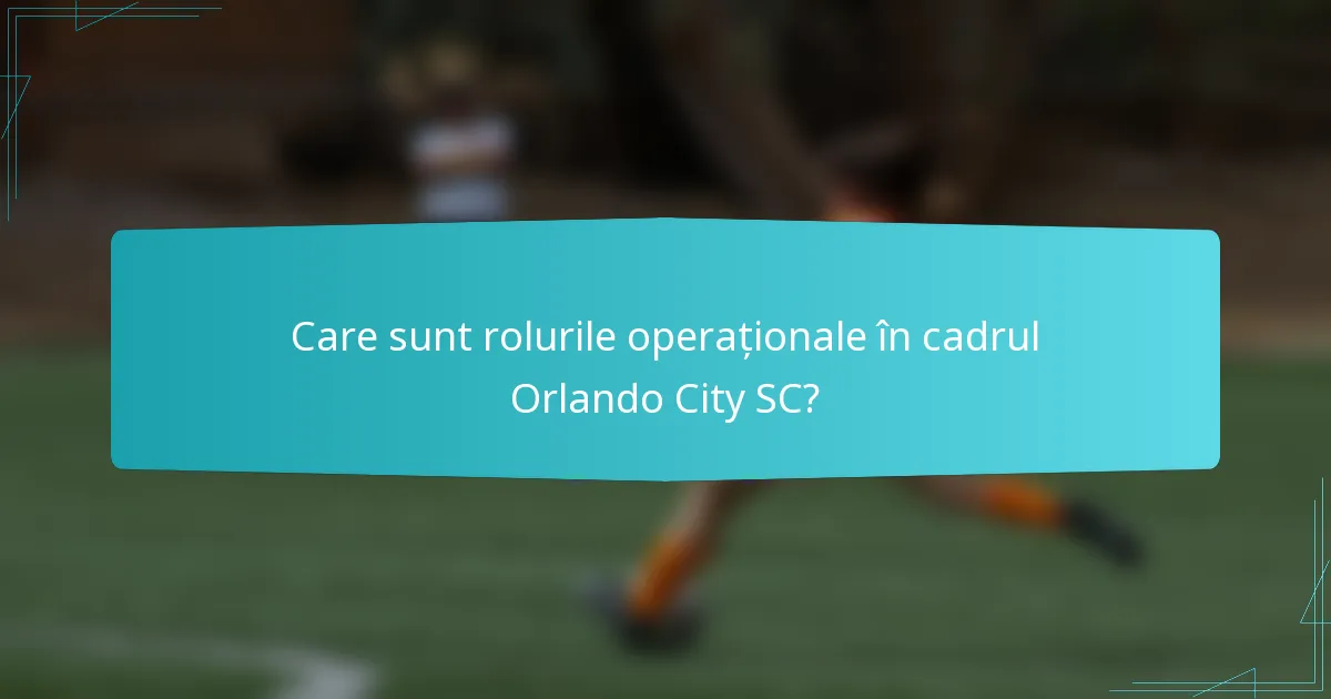 Care sunt rolurile operaționale în cadrul Orlando City SC?