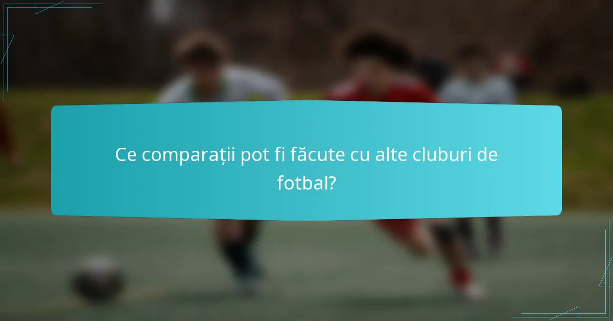 Ce comparații pot fi făcute cu alte cluburi de fotbal?