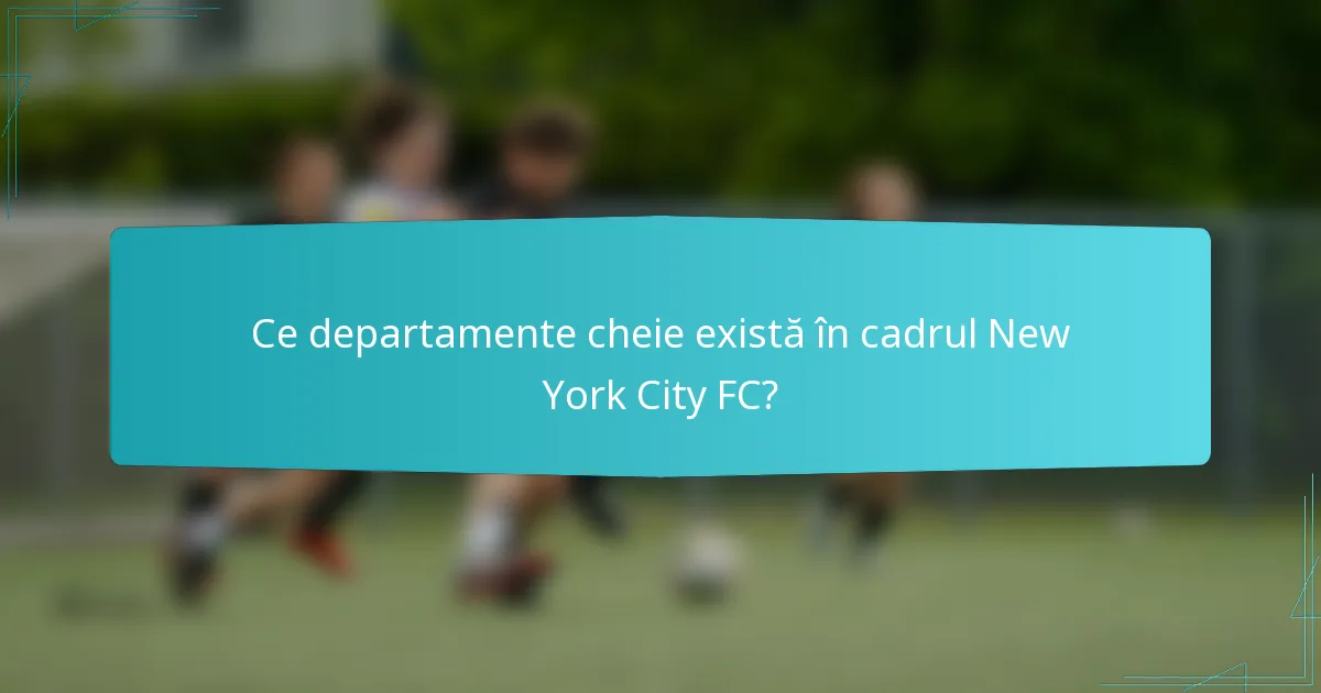 Ce departamente cheie există în cadrul New York City FC?