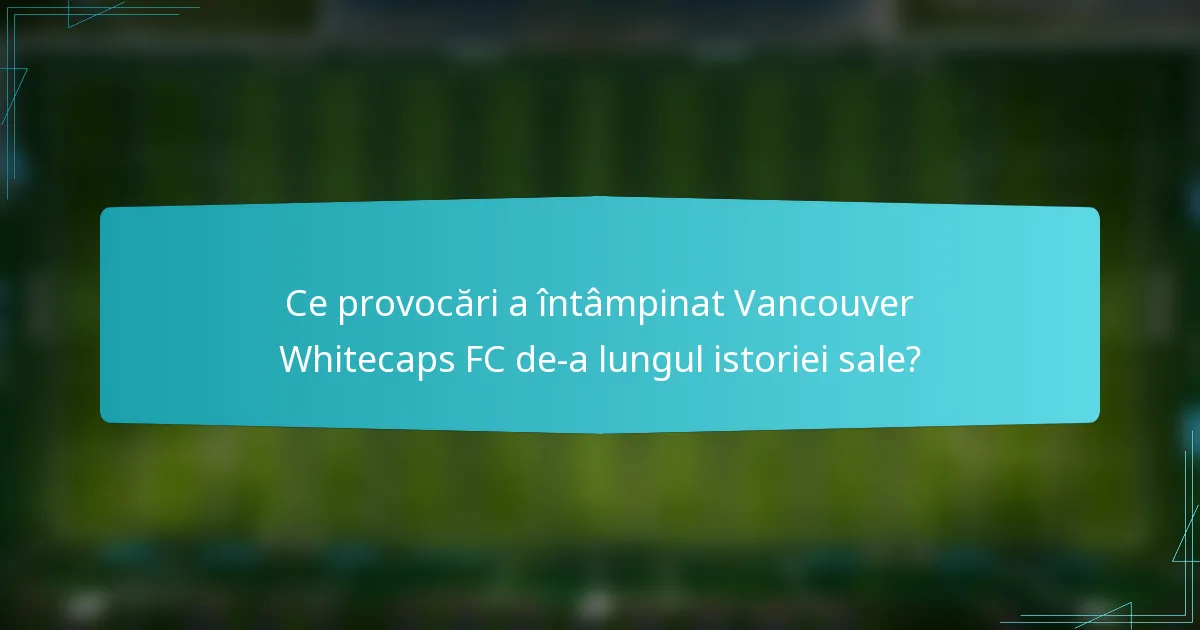 Ce provocări a întâmpinat Vancouver Whitecaps FC de-a lungul istoriei sale?