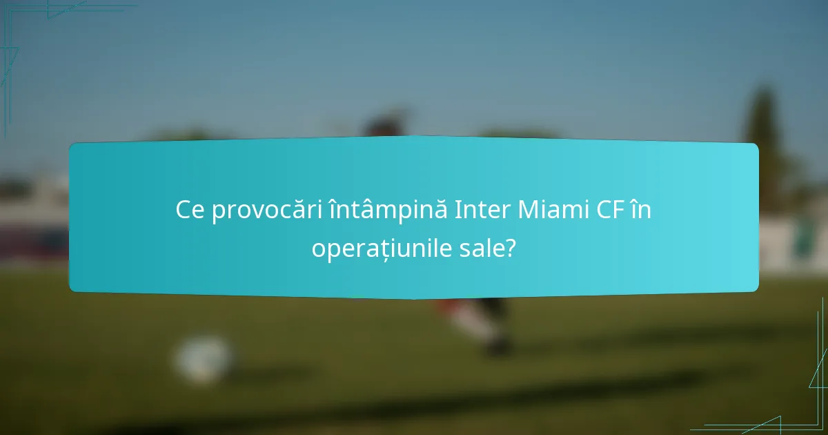 Ce provocări întâmpină Inter Miami CF în operațiunile sale?