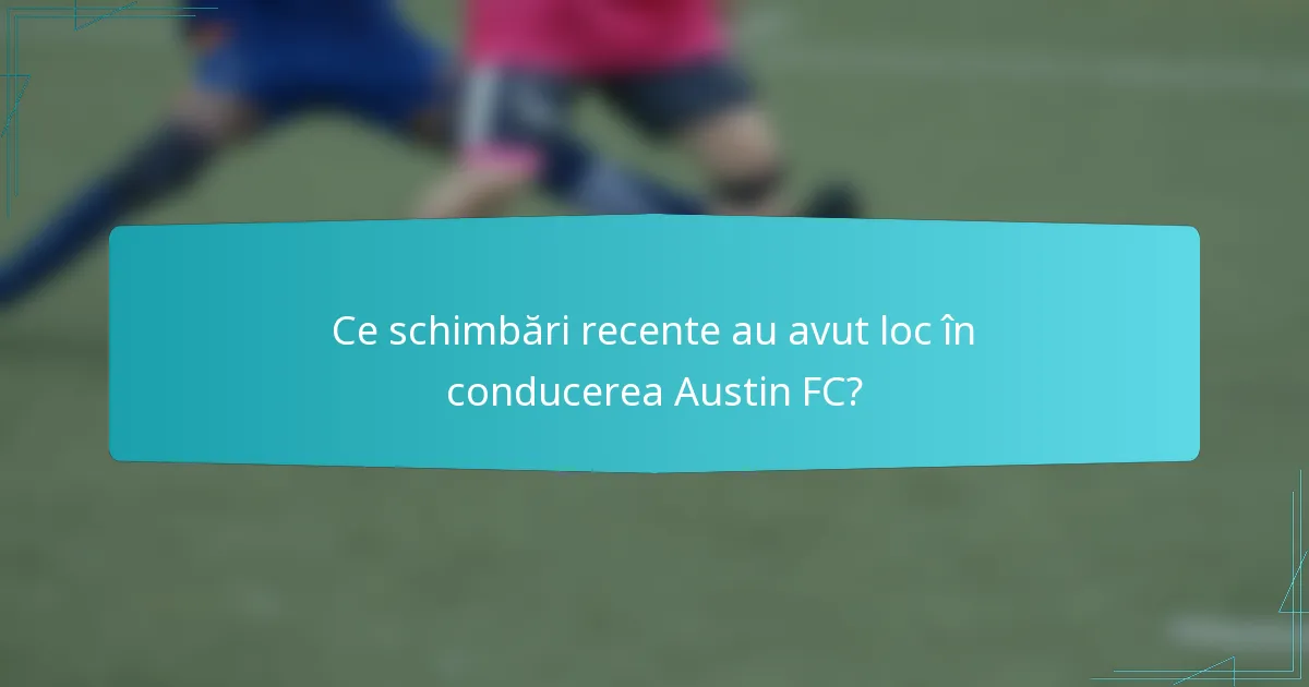 Ce schimbări recente au avut loc în conducerea Austin FC?
