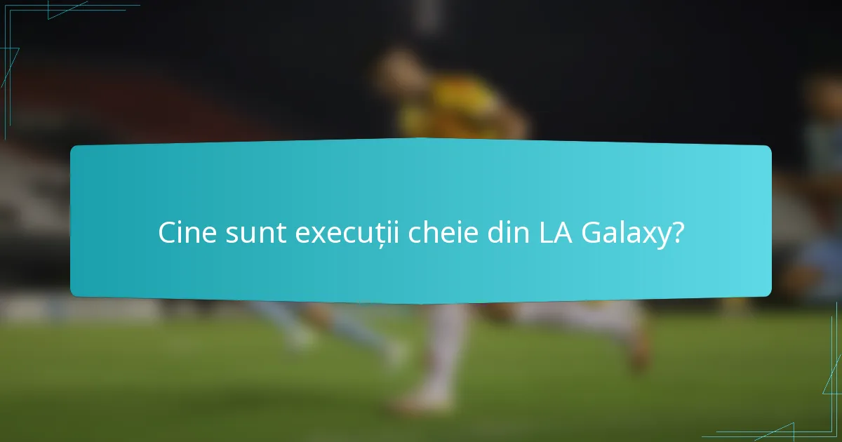 Cine sunt execuții cheie din LA Galaxy?