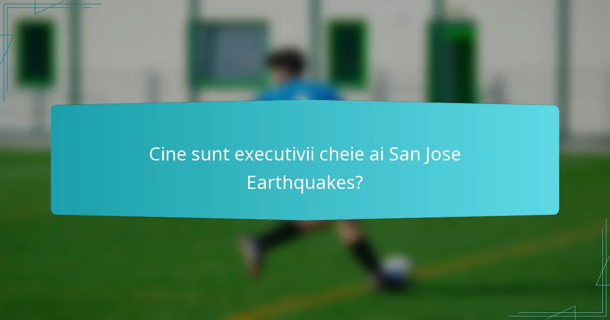 Cine sunt executivii cheie ai San Jose Earthquakes?