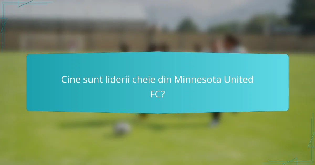 Cine sunt liderii cheie din Minnesota United FC?