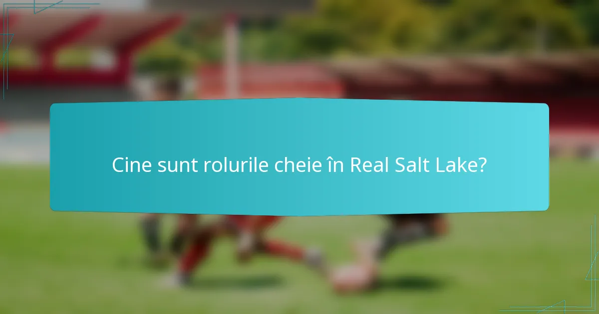 Cine sunt rolurile cheie în Real Salt Lake?