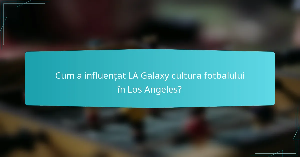 Cum a influențat LA Galaxy cultura fotbalului în Los Angeles?
