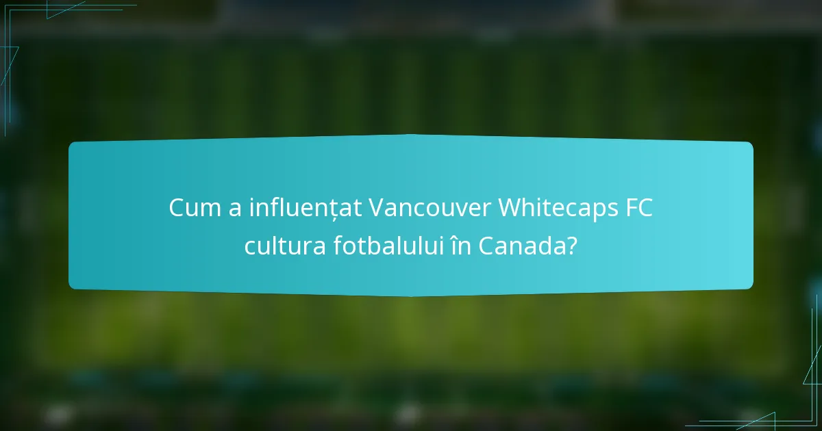 Cum a influențat Vancouver Whitecaps FC cultura fotbalului în Canada?