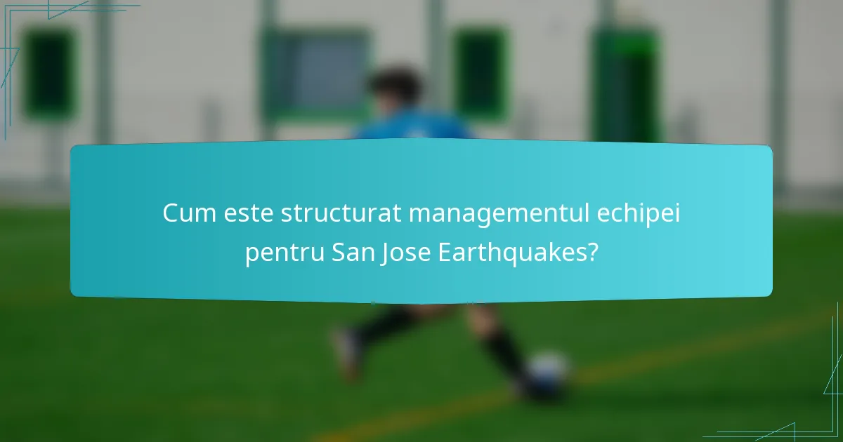 Cum este structurat managementul echipei pentru San Jose Earthquakes?