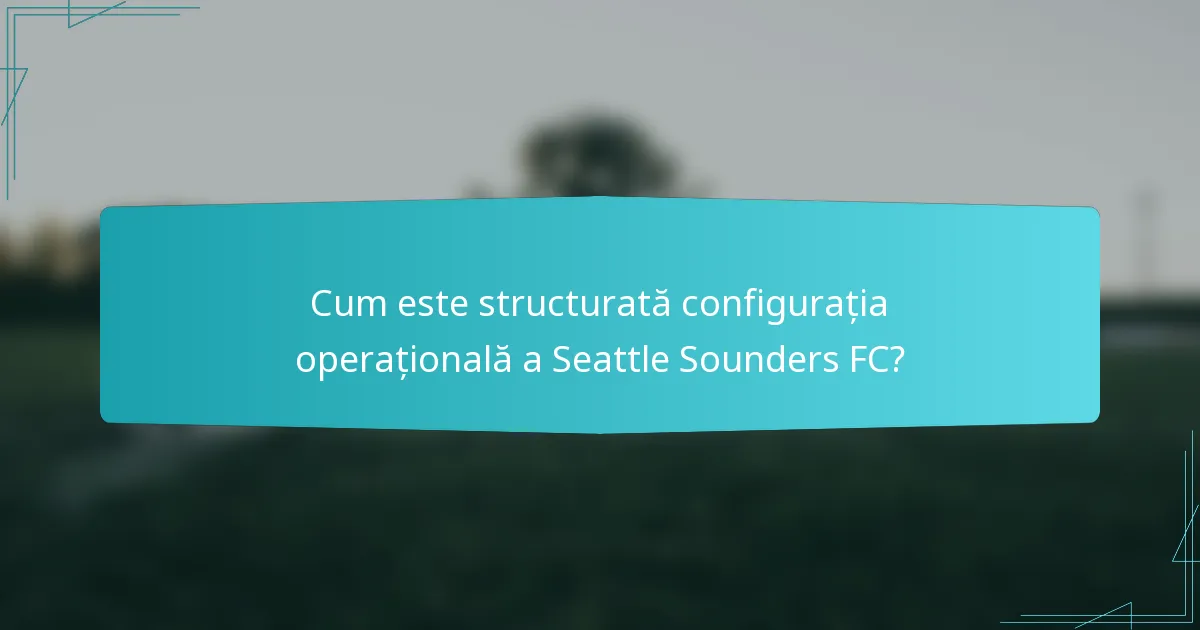 Cum este structurată configurația operațională a Seattle Sounders FC?