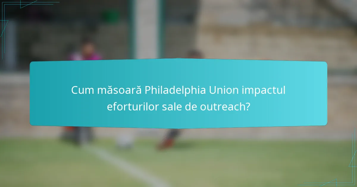 Cum măsoară Philadelphia Union impactul eforturilor sale de outreach?