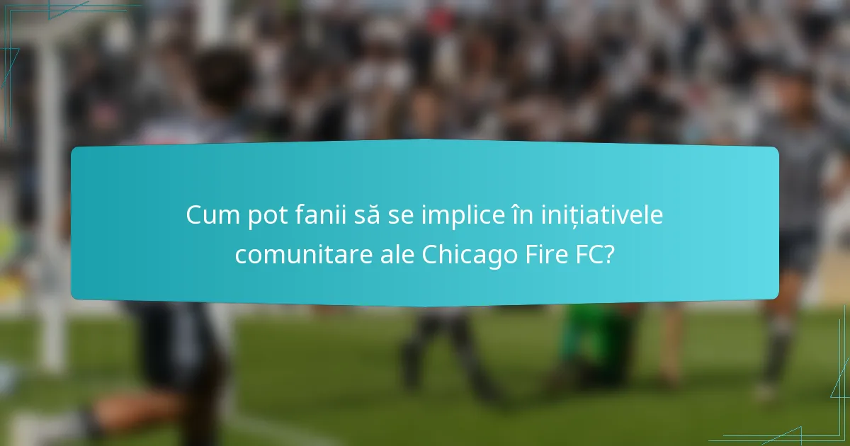 Cum pot fanii să se implice în inițiativele comunitare ale Chicago Fire FC?