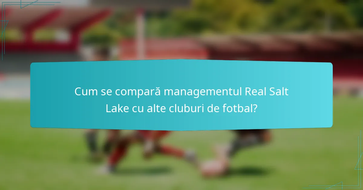 Cum se compară managementul Real Salt Lake cu alte cluburi de fotbal?