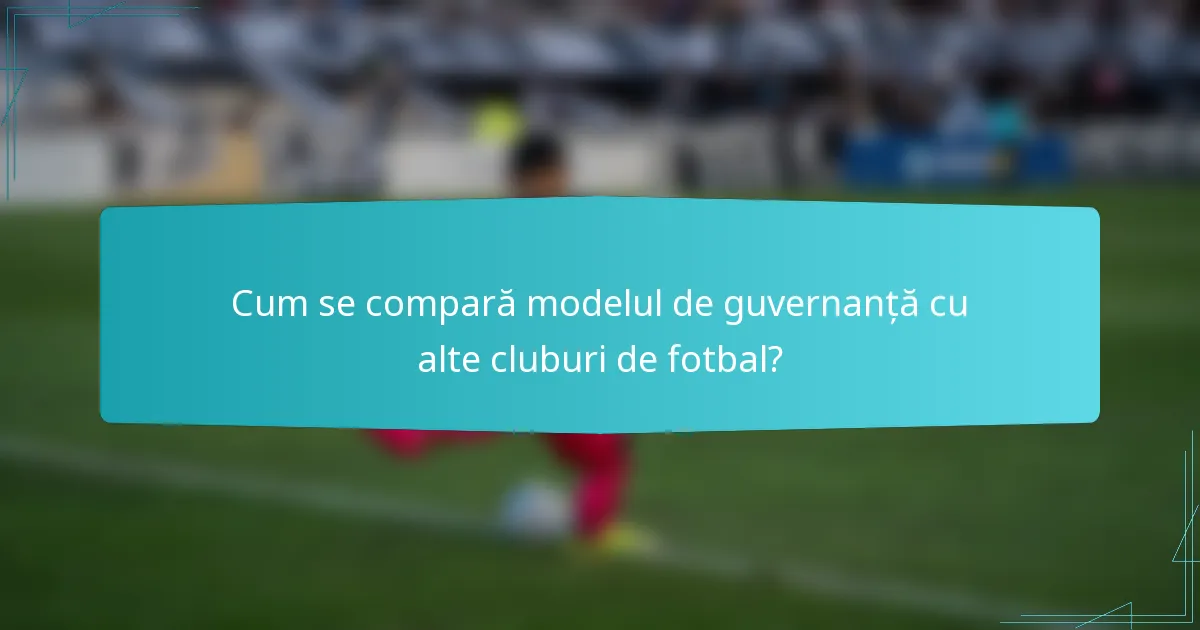 Cum se compară modelul de guvernanță cu alte cluburi de fotbal?