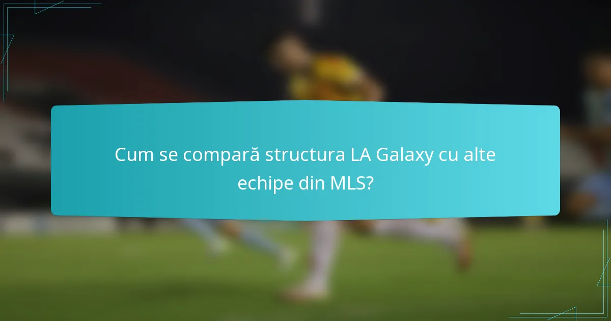 Cum se compară structura LA Galaxy cu alte echipe din MLS?