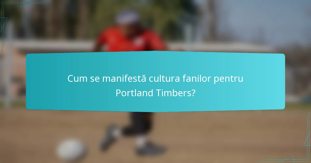 Cum se manifestă cultura fanilor pentru Portland Timbers?